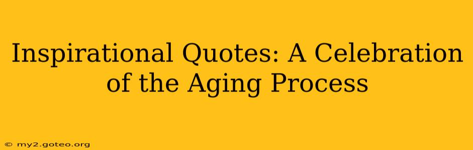 Inspirational Quotes: A Celebration of the Aging Process