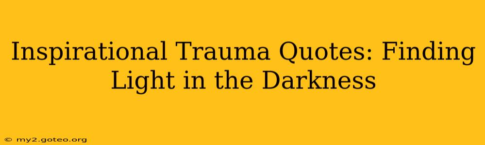 Inspirational Trauma Quotes: Finding Light in the Darkness
