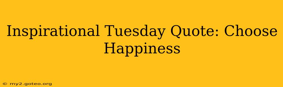 Inspirational Tuesday Quote: Choose Happiness