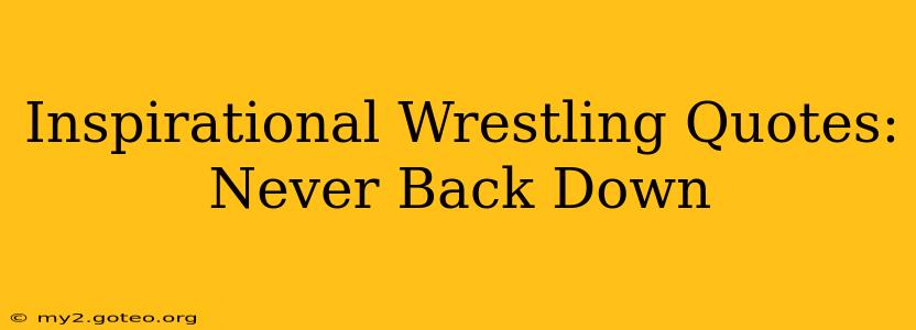 Inspirational Wrestling Quotes: Never Back Down