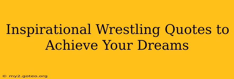 Inspirational Wrestling Quotes to Achieve Your Dreams