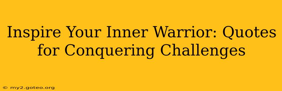 Inspire Your Inner Warrior: Quotes for Conquering Challenges