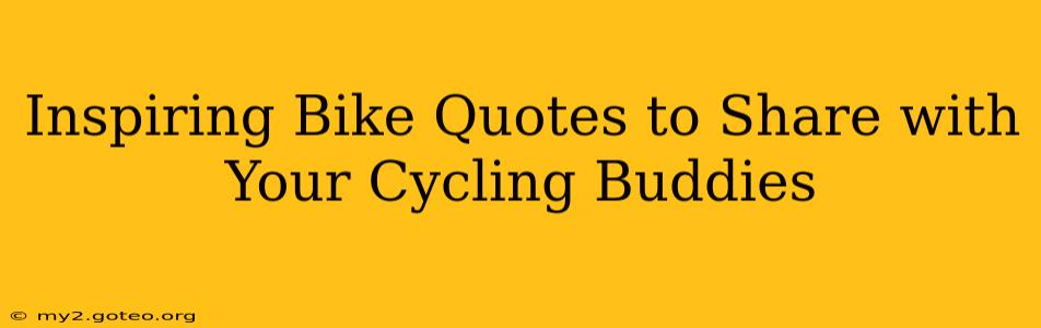 Inspiring Bike Quotes to Share with Your Cycling Buddies