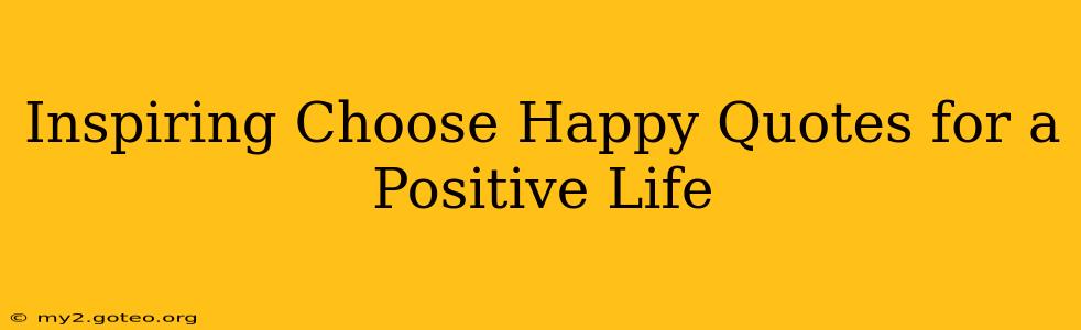 Inspiring Choose Happy Quotes for a Positive Life
