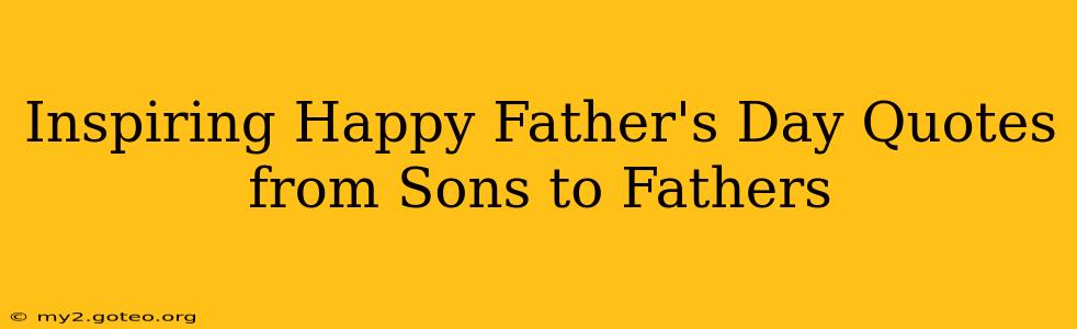 Inspiring Happy Father's Day Quotes from Sons to Fathers