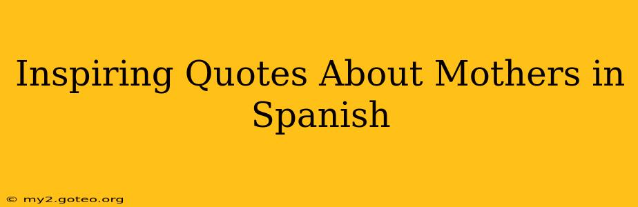 Inspiring Quotes About Mothers in Spanish