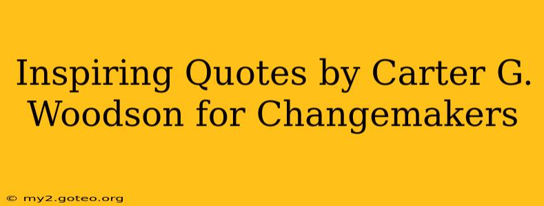 Inspiring Quotes by Carter G. Woodson for Changemakers