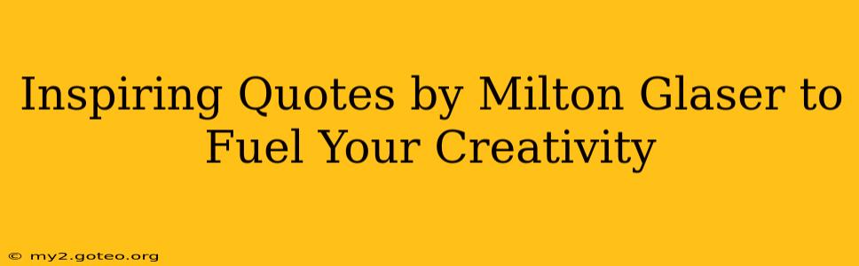 Inspiring Quotes by Milton Glaser to Fuel Your Creativity