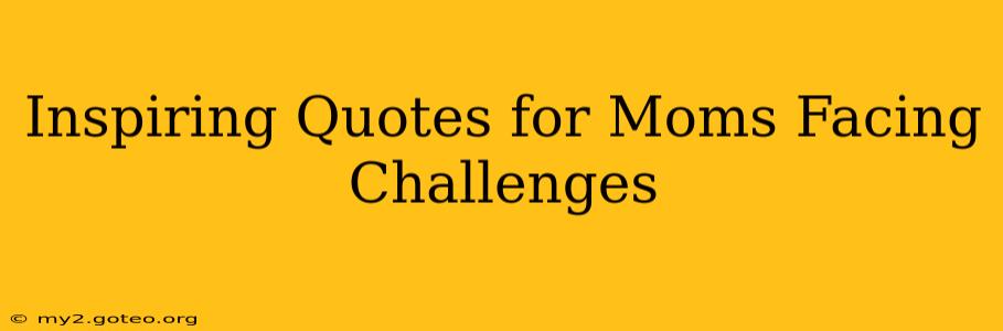 Inspiring Quotes for Moms Facing Challenges