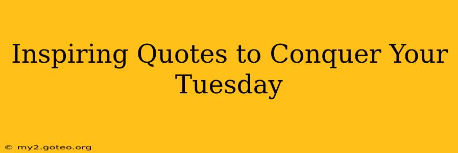 Inspiring Quotes to Conquer Your Tuesday