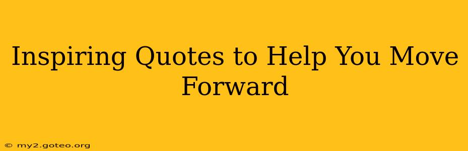 Inspiring Quotes to Help You Move Forward