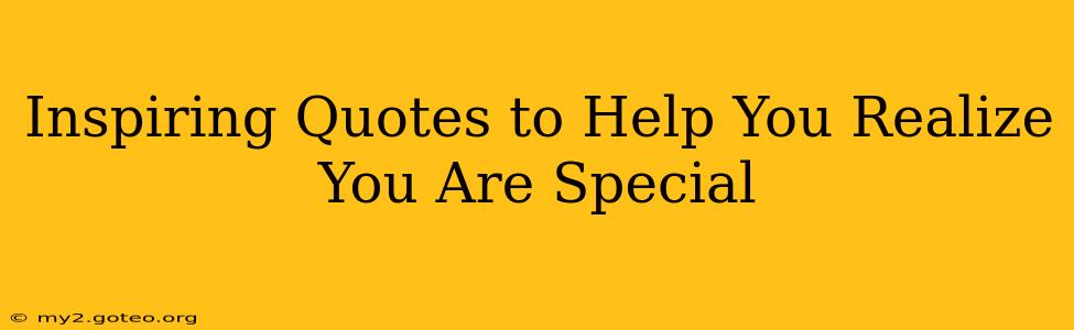 Inspiring Quotes to Help You Realize You Are Special