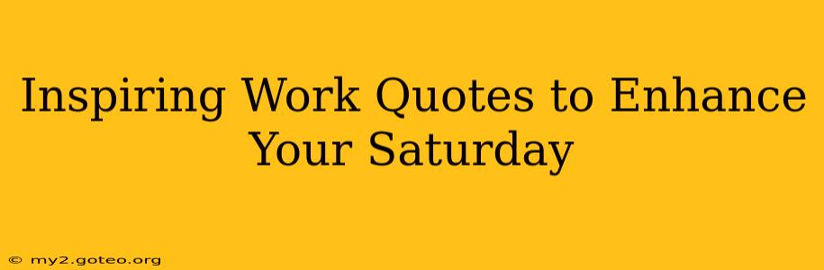 Inspiring Work Quotes to Enhance Your Saturday