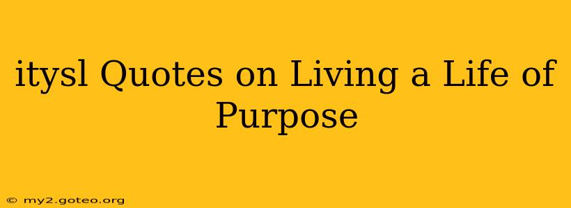 itysl Quotes on Living a Life of Purpose