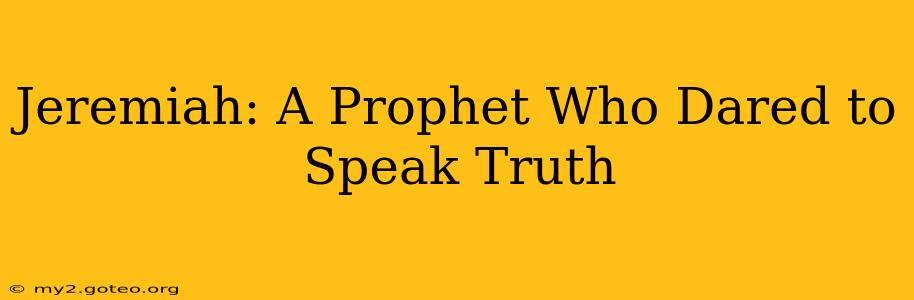 Jeremiah: A Prophet Who Dared to Speak Truth
