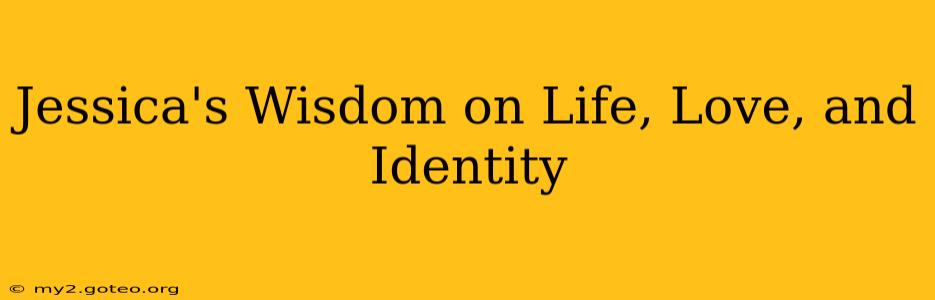 Jessica's Wisdom on Life, Love, and Identity