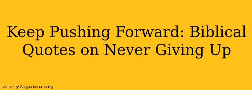 Keep Pushing Forward: Biblical Quotes on Never Giving Up