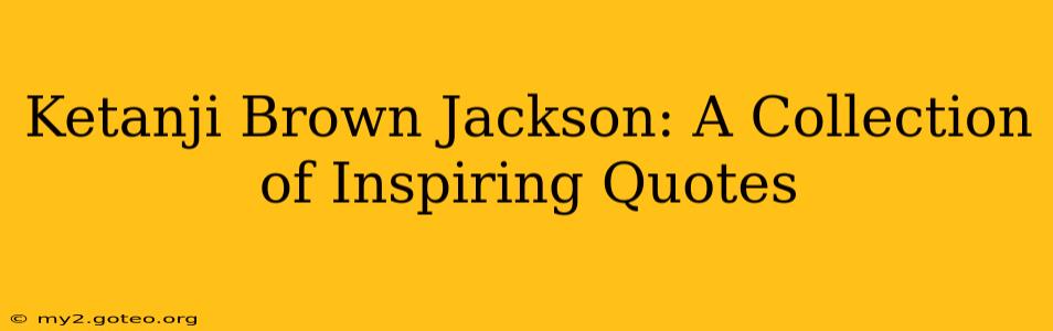 Ketanji Brown Jackson: A Collection of Inspiring Quotes