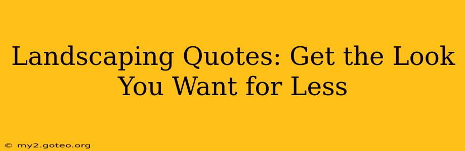Landscaping Quotes: Get the Look You Want for Less