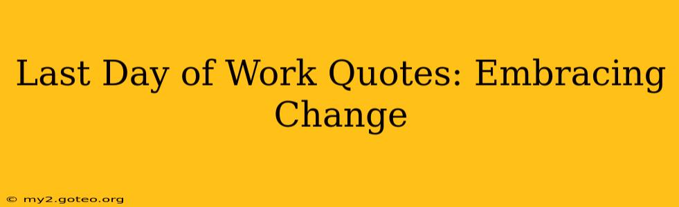 Last Day of Work Quotes: Embracing Change