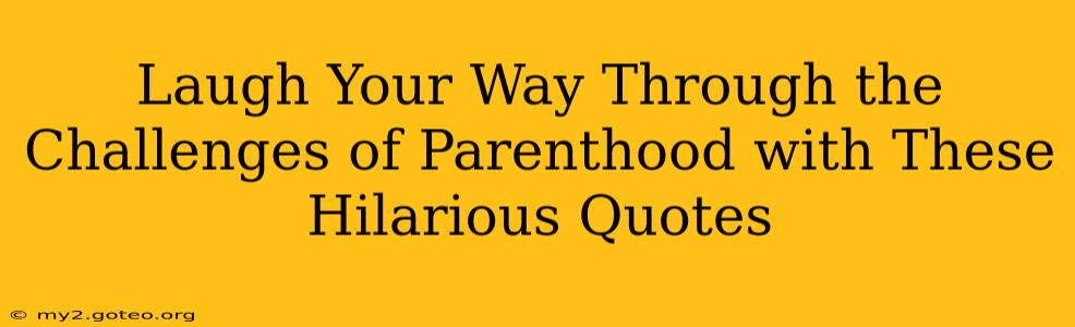 Laugh Your Way Through the Challenges of Parenthood with These Hilarious Quotes