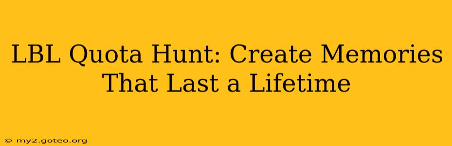 LBL Quota Hunt: Create Memories That Last a Lifetime