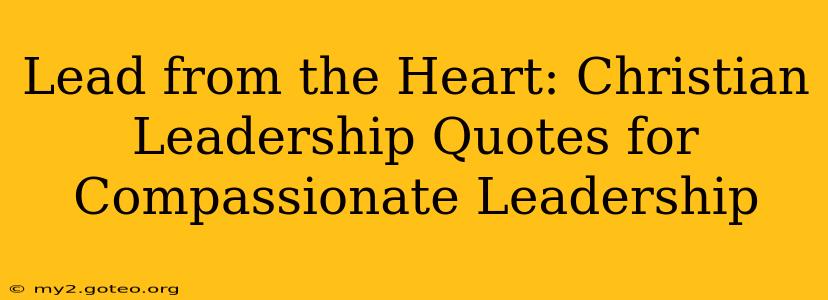 Lead from the Heart: Christian Leadership Quotes for Compassionate Leadership