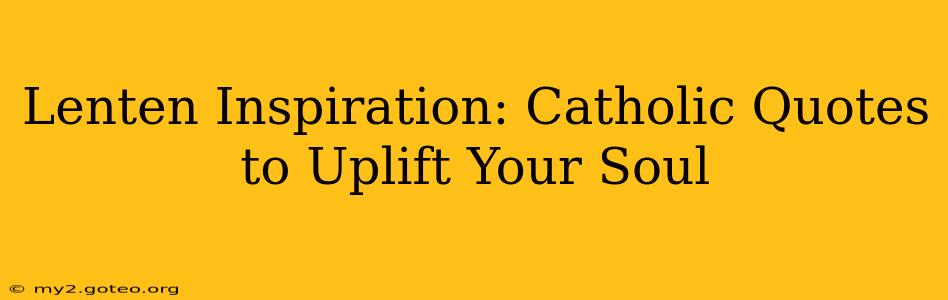 Lenten Inspiration: Catholic Quotes to Uplift Your Soul