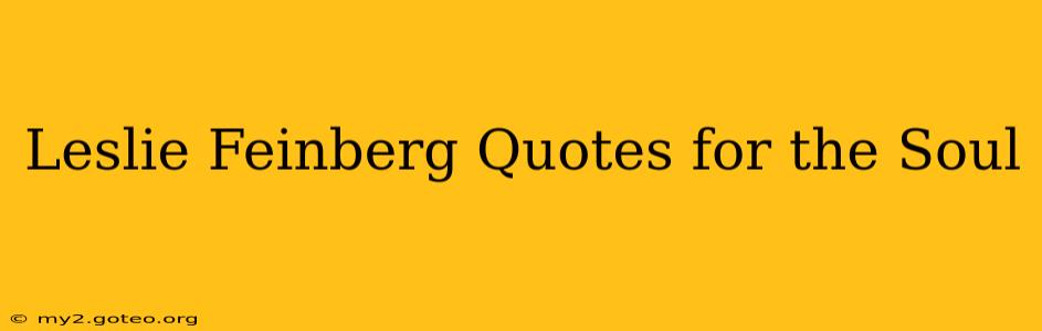 Leslie Feinberg Quotes for the Soul