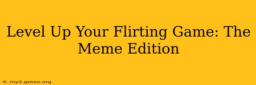 Level Up Your Flirting Game: The Meme Edition