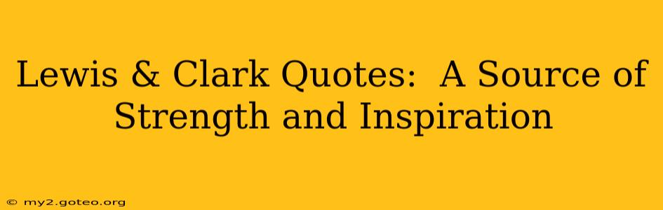 Lewis & Clark Quotes:  A Source of Strength and Inspiration