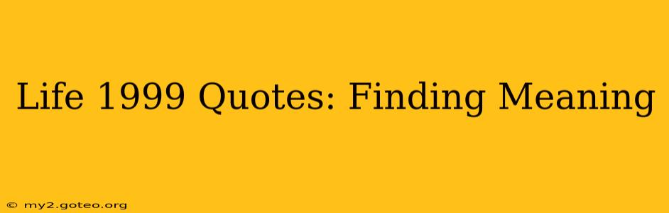 Life 1999 Quotes: Finding Meaning