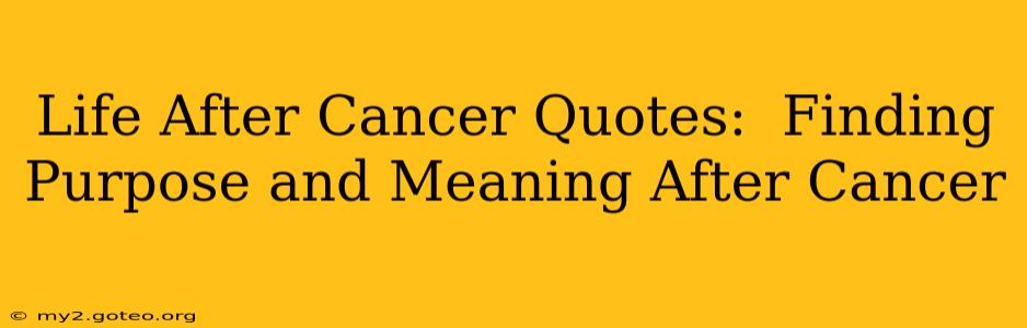 Life After Cancer Quotes:  Finding Purpose and Meaning After Cancer