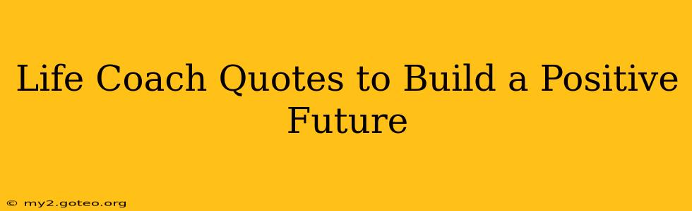 Life Coach Quotes to Build a Positive Future