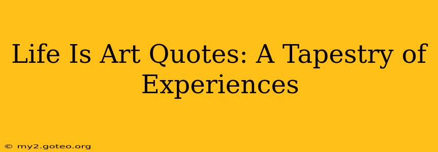 Life Is Art Quotes: A Tapestry of Experiences