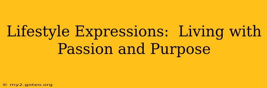 Lifestyle Expressions:  Living with Passion and Purpose