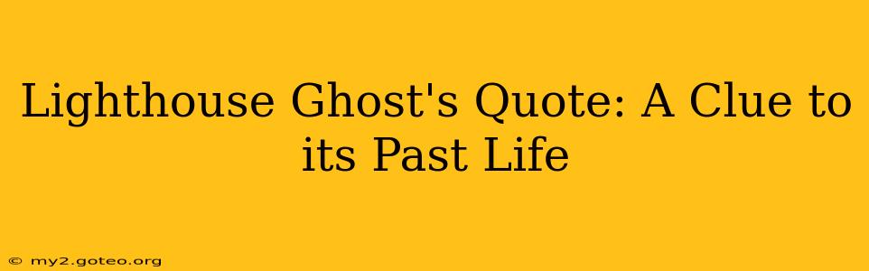 Lighthouse Ghost's Quote: A Clue to its Past Life