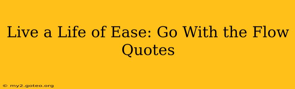 Live a Life of Ease: Go With the Flow Quotes