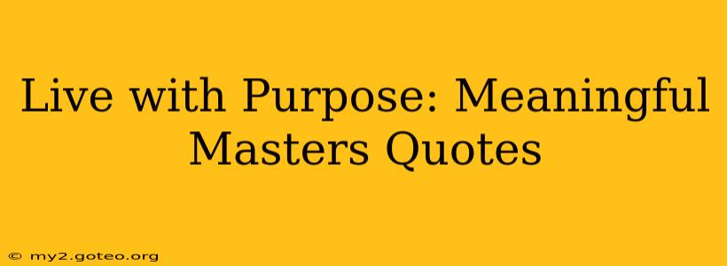 Live with Purpose: Meaningful Masters Quotes