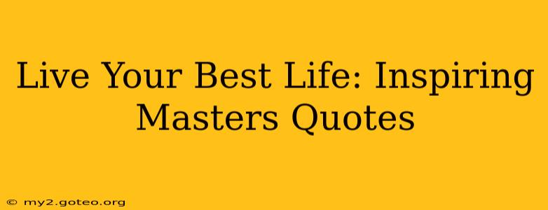 Live Your Best Life: Inspiring Masters Quotes