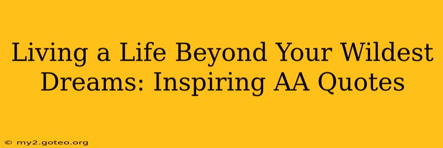 Living a Life Beyond Your Wildest Dreams: Inspiring AA Quotes