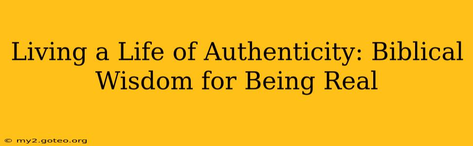 Living a Life of Authenticity: Biblical Wisdom for Being Real