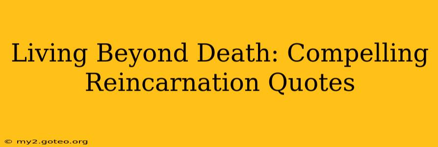 Living Beyond Death: Compelling Reincarnation Quotes