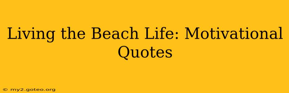Living the Beach Life: Motivational Quotes