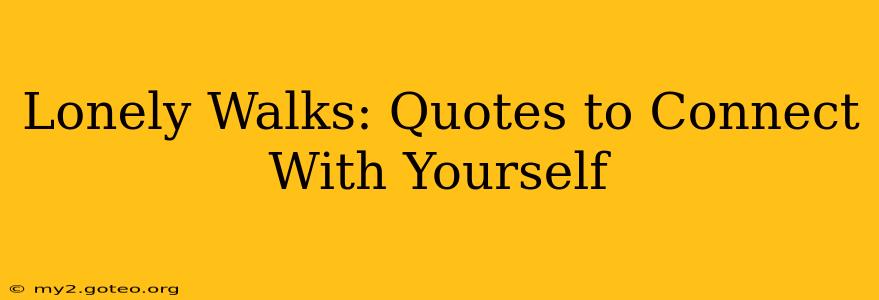 Lonely Walks: Quotes to Connect With Yourself