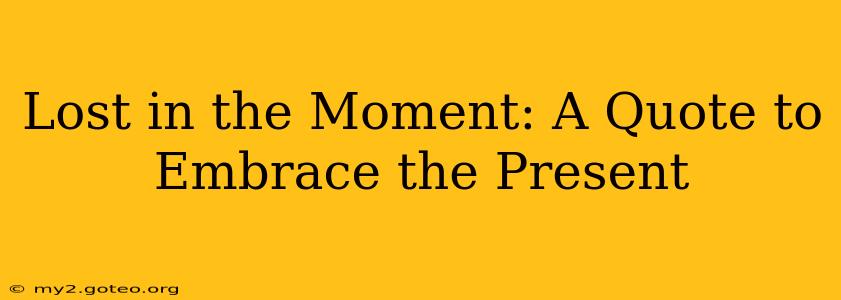 Lost in the Moment: A Quote to Embrace the Present