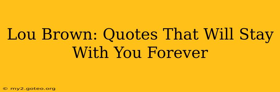 Lou Brown: Quotes That Will Stay With You Forever