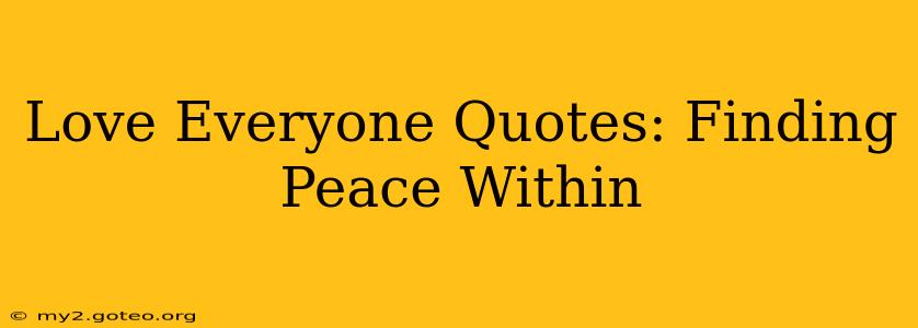 Love Everyone Quotes: Finding Peace Within