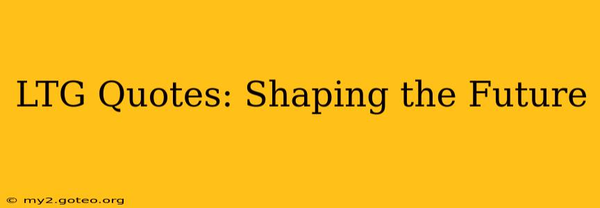 LTG Quotes: Shaping the Future