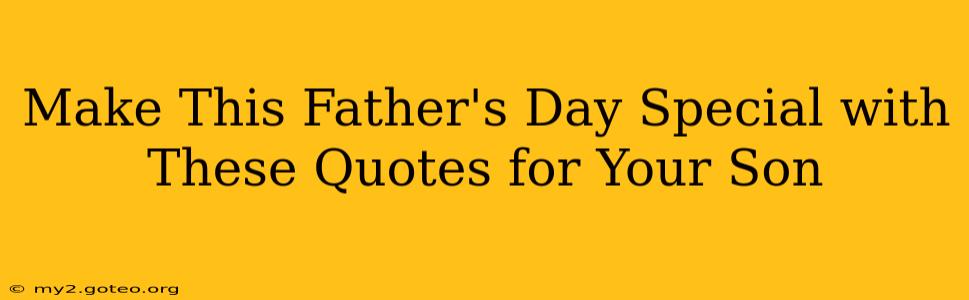 Make This Father's Day Special with These Quotes for Your Son